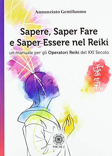Sapere, Saper Fare E Saper Essere Nel Reiki. Un Manuale Per Gli Operatori Di Reiki Del Xxi Secolo