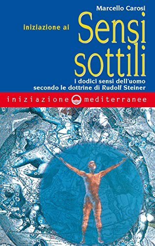 Iniziazione Ai Sensi Sottili. I Dodici Sensi Dell'Uomo Secondo Le Dottrine Di Rudolf Steiner
