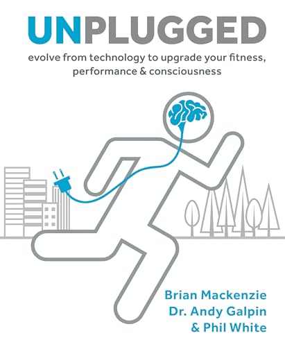 Unplugged: Evolve From Technology To Upgrade Your Fitness, Performance & Consciousness: Volume 1