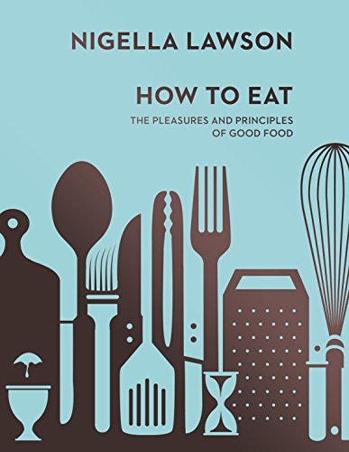 How To Eat: The Pleasures And Principles Of Good Food (Nigella Collection)