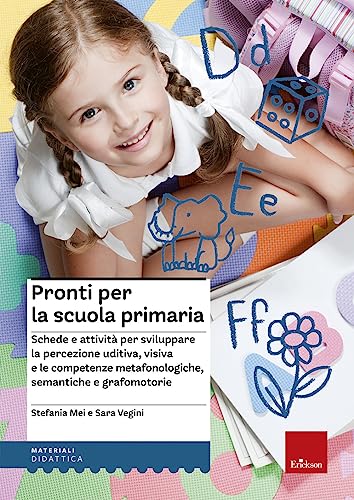 Pronti Per La Scuola Primaria. Schede E Attività Per Sviluppare La Percezione Uditiva, Visiva E Le Competenze Metafonologiche, Semantiche E Grafomotor