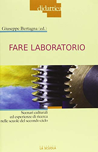 Fare Laboratorio. Scenari Culturali Ed Esperienze Di Ricerca Nelle Scuole Del Secondo Ciclo
