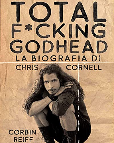 Total F*Cking Godhead. La Biografia Di Chris Cornell