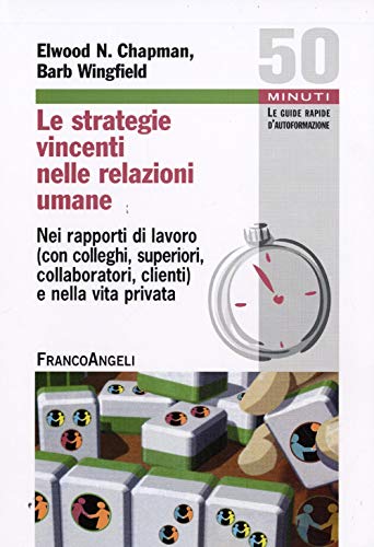Le Strategie Vincenti Nelle Relazioni Umane. Nei Rapporti Di Lavoro (Con Colleghi, Superiori, Collaboratori, Clienti) E Nella Vita Privata