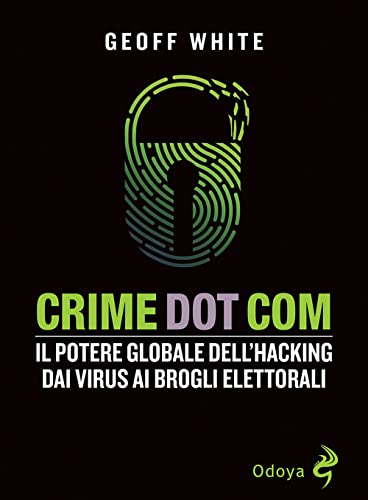 Crime Dot Com. Il Potere Globale Dell'Hacking Dai Virus Ai Brogli Elettorali
