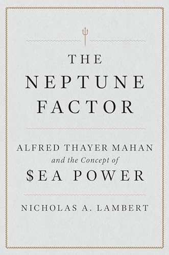 The Neptune Factor: Alfred Thayer Mahan And The Concept Of Sea Power