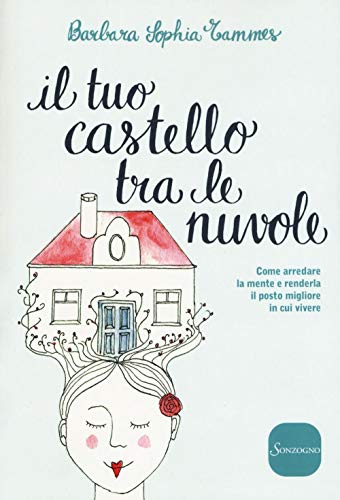 Il Tuo Castello Tra Le Nuvole. Come Arredare La Mente E Renderla Il Posto Migliore In Cui Vivere