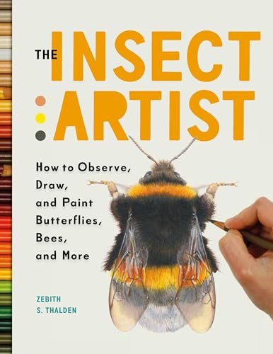 The Insect Artist: How To Observe, Draw, And Paint Butterflies, Bees, And More