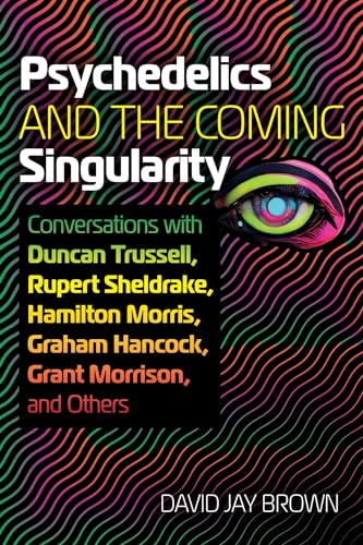 Psychedelics And The Coming Singularity: Conversations With Duncan Trussell, Rupert Sheldrake, Hamilton Morris, Graham Hancock, Grant Morrison, And Ot