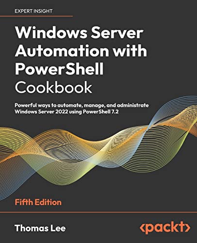 Windows Server Automation With Powershell Cookbook: Powerful Ways To Automate, Manage And Administrate Windows Server 2022 Using Powershell 7.2, 5Th E