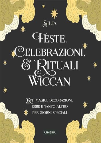 Feste, Celebrazioni E Rituali Wiccan. Riti Magici, Decorazioni, Erbe E Tanto Altro Per Giorni Speciali. Ediz. A Colori