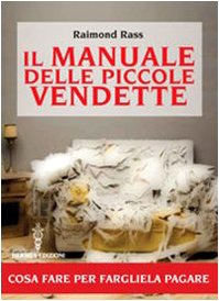Il Manuale Delle Piccole Vendette. Cosa Fare Per Fargliela Pagare