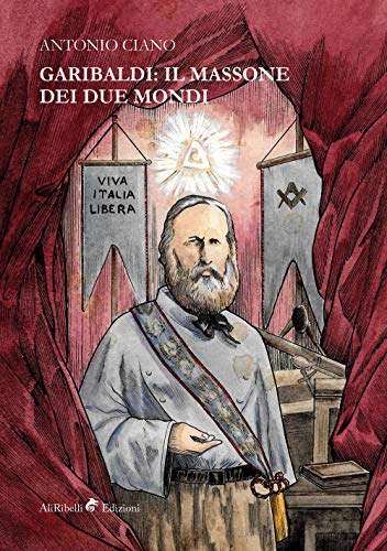 Garibaldi: Il Massone Dei Due Mondi