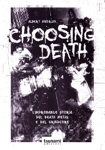 Choosing Death. L'Improbabile Storia Del Death Metal E Del Grindcore