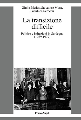 La Transizione Difficile. Politica E Istituzioni In Sardegna (1969-1979)