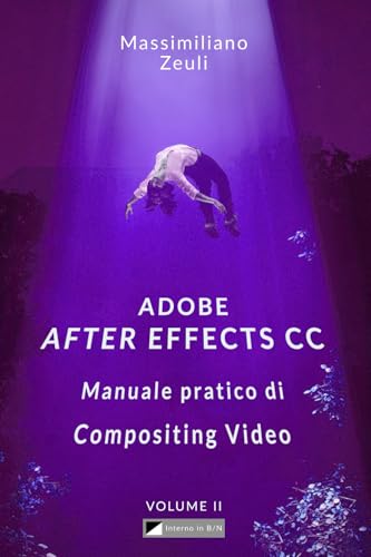 Adobe After Effects Cc - Manuale Pratico Di Compositing Video (Volume 2): Interno In Bianco E Nero