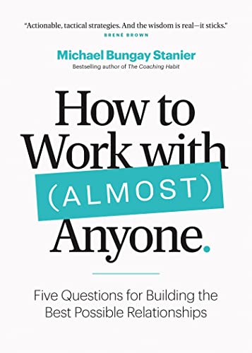 How To Work With Almost Anyone: Five Questions For Building The Best Possible Relationships