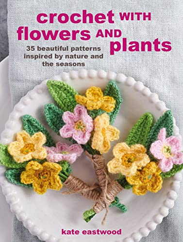 Crochet With Flowers And Plants: 35 Beautiful Patterns Inspired By Nature And The Seasons