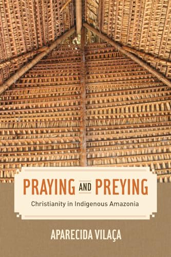 Praying And Preying: Christianity In Indigenous Amazonia: 19
