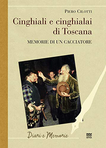 Cinghiali E Cinghialai Di Toscana. Memorie Di Un Cacciatore