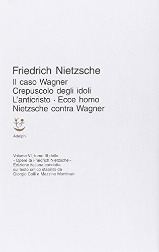 Opere Complete. Il Caso Wagner-Crepuscolo Degli Idoli-L'Anticristo-Ecce Homo-Nietzsche Contra Wagner (Vol. 6/3)