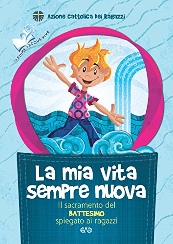 La Mia Vita Sempre Nuova. Il Sacramento Del Battesimo Spiegato Ai Ragazzi