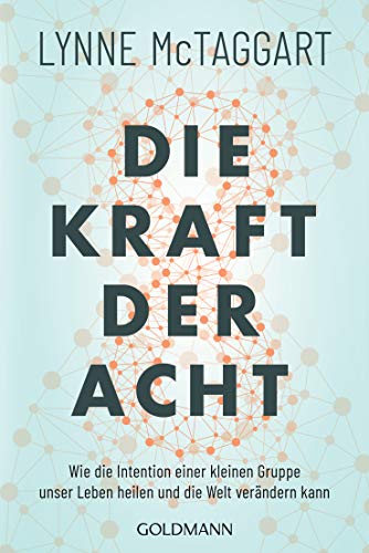 Die Kraft Der Acht: Wie Die Intention Einer Kleinen Gruppe Unser Leben Heilen Und Die Welt Verändern Kann