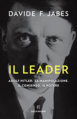 Il Leader. Adolf Hitler: La Manipolazione, Il Consenso, Il Potere