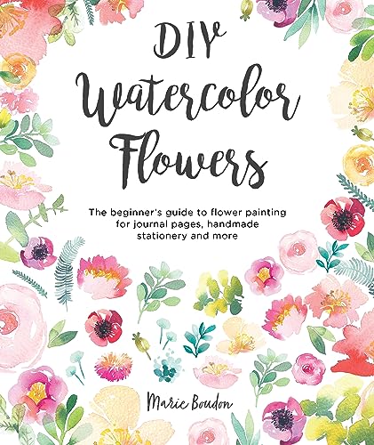 Diy Watercolor Flowers: The Beginner'S Guide To Flower Painting For Journal Pages, Handmade Stationery And More: 1