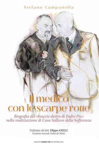 Il Medico Con Le Scarpe Rotte. Biografia Del «Braccio Destro Di Padre Pio» Nella Realizzazione Di Casa Sollievo Della Sofferenza