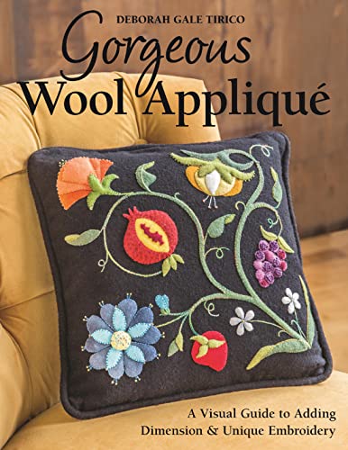 Gorgeous Wool Appliqué: A Visual Guide To Adding Dimension & Unique Embroidery: Includes Full-Size Pattern