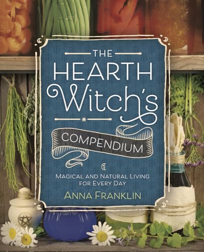 The Hearth Witch'S Compendium: Magical And Natural Living For Every Day