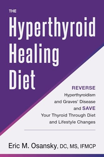 The Hyperthyroid Healing Diet: Reverse Hyperthyroidism And Graves’ Disease And Save Your Thyroid Through Diet And Lifestyle Changes