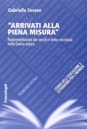 Arrivati Alla Piena Misura. Rappresentazioni Dei Vecchi E Della Vecchiaia Nella Grecia Antica