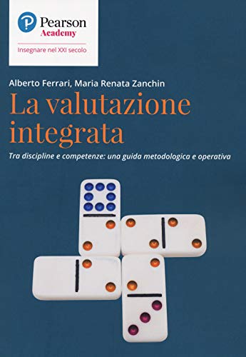 La Valutazione Integrata. Tra Discipline E Competenze: Una Guida Metodologica E Operativa