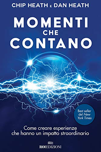 Momenti Che Contano. Come Creare Esperienze Che Hanno Un Impatto Straordinario