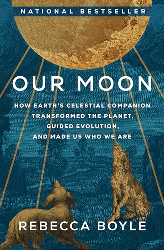 Our Moon: How Earth'S Celestial Companion Transformed The Planet, Guided Evolution, And Made Us Who We Are