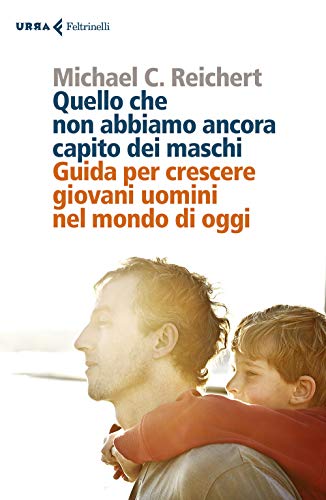 Quello Che Non Abbiamo Ancora Capito Dei Maschi. Guida Per Crescere Giovani Uomini Nel Mondo Di Oggi