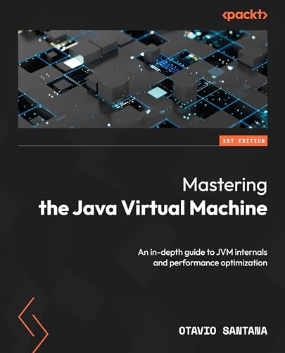 Mastering The Java Virtual Machine: An In-Depth Guide To Jvm Internals And Performance Optimization