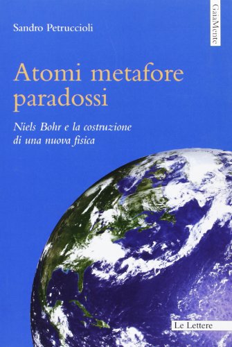 Atomi Metafore Paradossi. Niels Bohr E La Costruzione Di Una Nuova Fisica