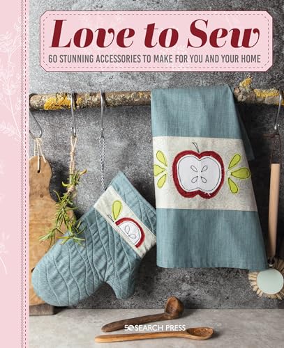 Love To Sew: 60 Stunning Accessories To Make For You And Your Home