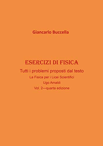 Esercizi Di Fisica – Tutti I Problemi Proposti Dal Testo “La Fisica Per I Licei Scientifici” Di Ugo Amaldi - Vol. 2 (Quarta Edizione)