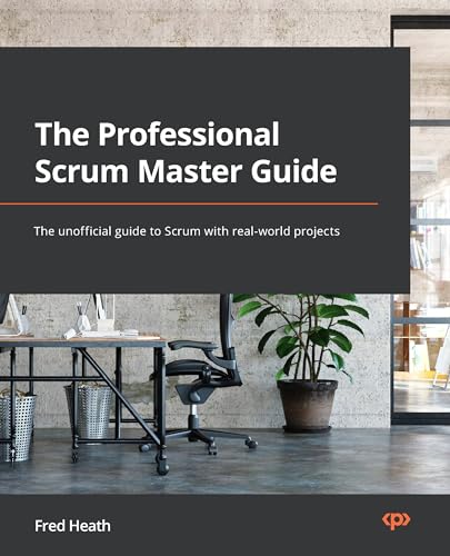 The Professional Scrum Master Guide: The Unofficial Guide To Scrum With Real-World Projects