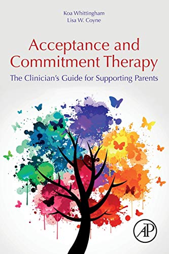 Acceptance And Commitment Therapy: The Clinician'S Guide For Supporting Parents