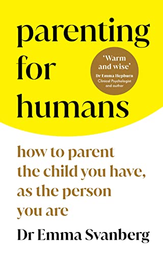 Parenting For Humans: How To Parent The Child You Have, As The Person You Are