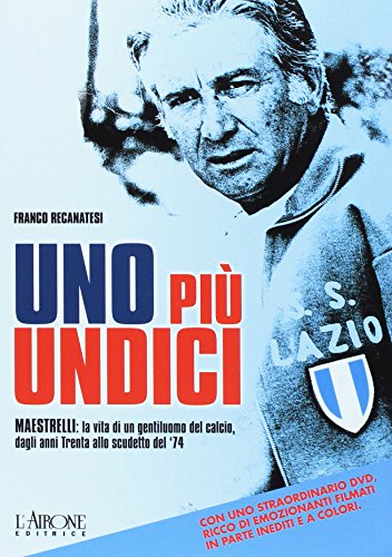 Uno Più Undici. Maestrelli: La Vita Di Un Gentiluomo Del Calcio, Dagli Anni Trenta Allo Scudetto Del '74. Ediz. Illustrata. Con Dvd