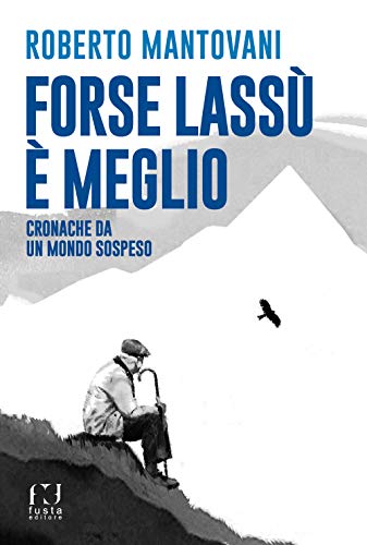 Forse Lassù È Meglio. Cronache Da Un Mondo Sospeso