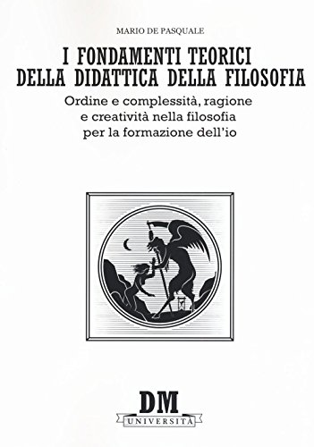 I Fondamenti Teorici Della Didattica Della Filosofia. Ordine E Complessità, Ragione E Creatività Nella Filosofia Per La Formazione Dell'Io
