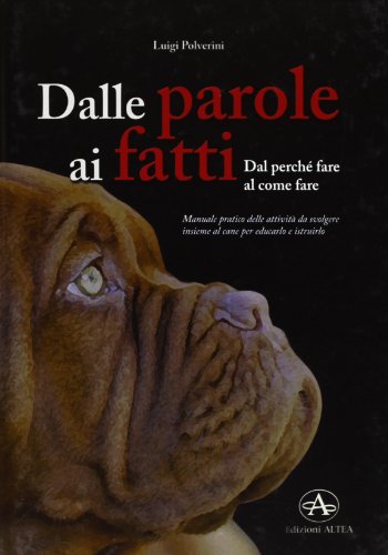 Dalle Parole Ai Fatti. Manuale Pratico Delle Attività Da Svolgere Insieme Al Cane Per Educarlo E Istruirlo