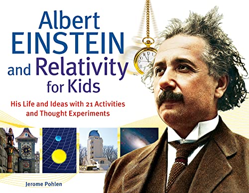 Albert Einstein And Relativity For Kids: His Life And Ideas With 21 Activities And Thought Experiments